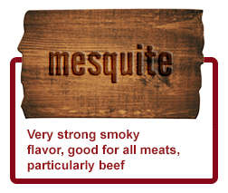 Mesquite - Very strong smoky flavor, good for all meats, particularly beef